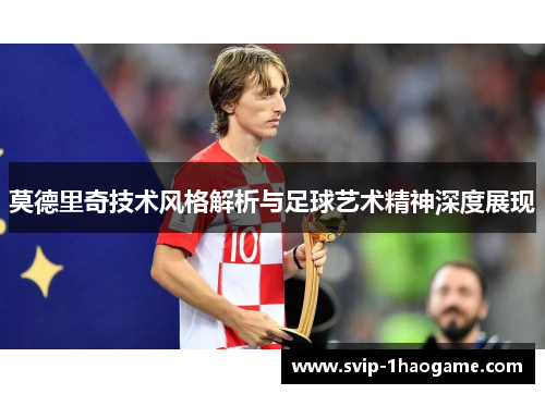 莫德里奇技术风格解析与足球艺术精神深度展现