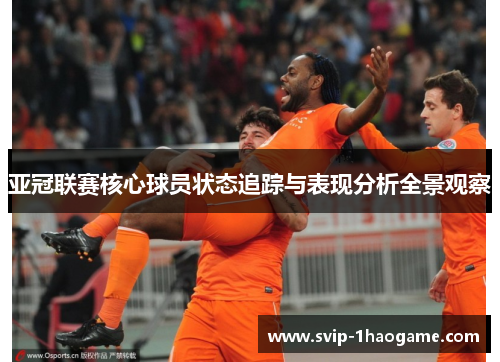 亚冠联赛核心球员状态追踪与表现分析全景观察 亚冠联赛核心球员状态追踪与表现分析全景观察