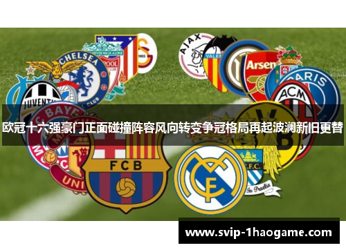 欧冠十六强豪门正面碰撞阵容风向转变争冠格局再起波澜新旧更替 欧冠十六强豪门正面碰撞阵容风向转变争冠格局再起波澜新旧更替