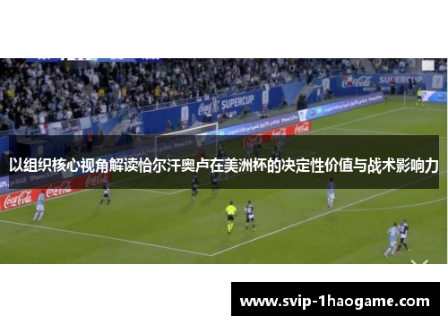 以组织核心视角解读恰尔汗奥卢在美洲杯的决定性价值与战术影响力