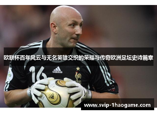 欧联杯百年风云与无名英雄交织的荣耀与传奇欧洲足坛史诗篇章 欧联杯百年风云与无名英雄交织的荣耀与传奇欧洲足坛史诗篇章