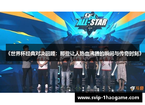 《世界杯经典对决回顾：那些让人热血沸腾的瞬间与传奇时刻》