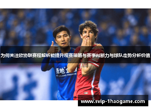 为何关注欧协联赛程解析能提升观赛策略与赛事判断力与球队走势分析价值