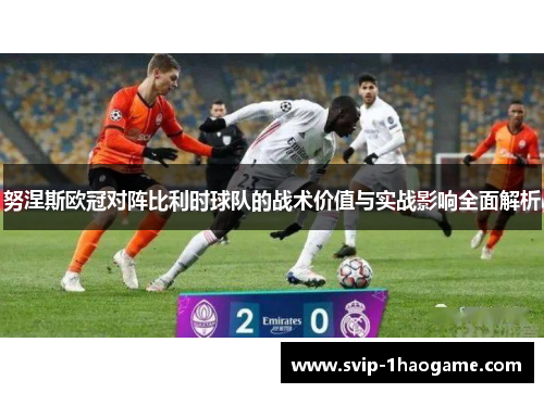 努涅斯欧冠对阵比利时球队的战术价值与实战影响全面解析 努涅斯欧冠对阵比利时球队的战术价值与实战影响全面解析