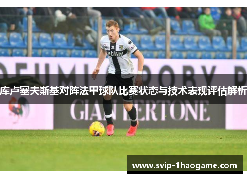 库卢塞夫斯基对阵法甲球队比赛状态与技术表现评估解析