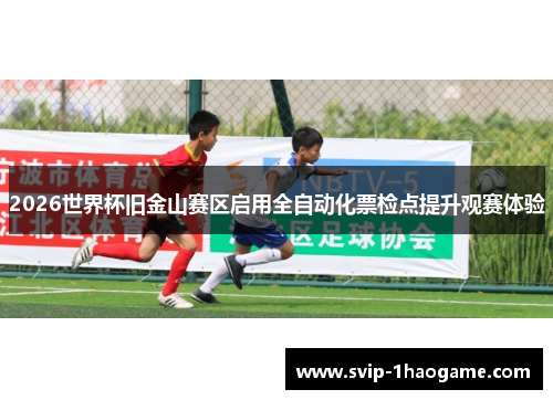 2026世界杯旧金山赛区启用全自动化票检点提升观赛体验