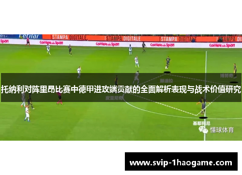 托纳利对阵里昂比赛中德甲进攻端贡献的全面解析表现与战术价值研究